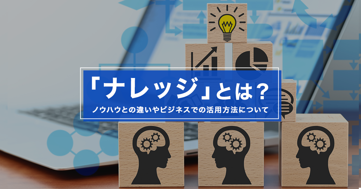 「ナレッジ」とは？ノウハウとの違いやビジネスでの活用方法について