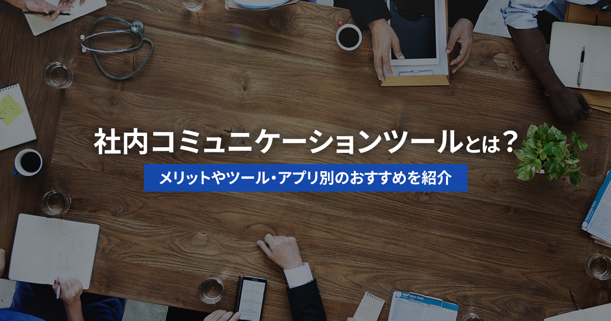 社内コミュニケーションツールとは？メリットやツール・アプリ別のおすすめを紹介