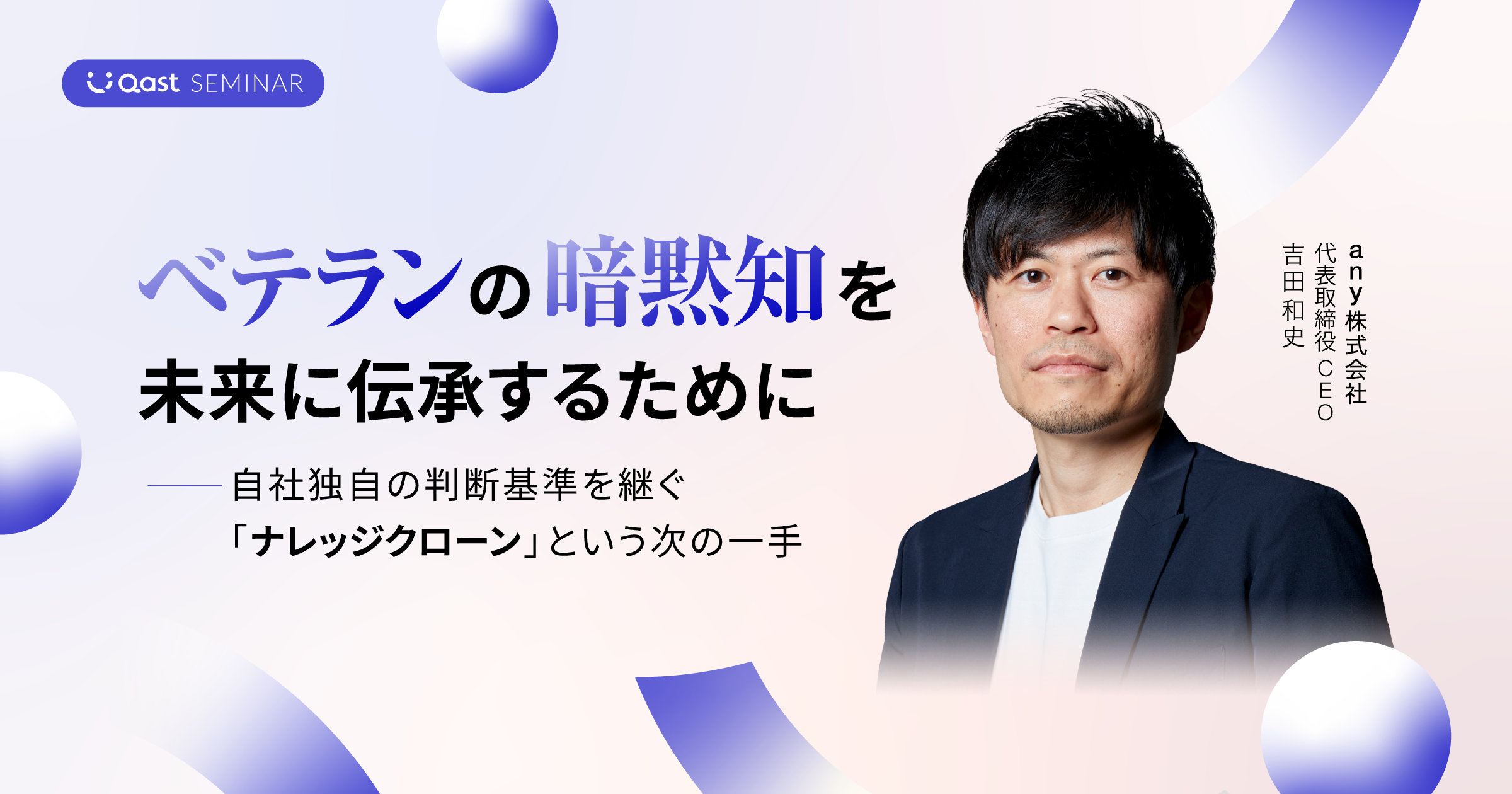 【Qastウェビナー】ベテランの暗黙知を未来に伝承するために ー  AI時代のナレッジ活用事例と、自社独自の判断基準を継ぐ「ナレッジクローン」という次の一手